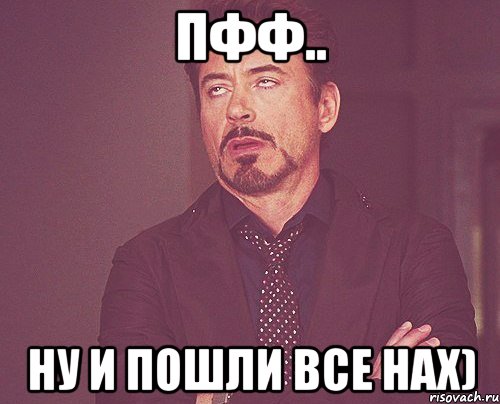 пфф.. ну и пошли все нах), Мем твое выражение лица