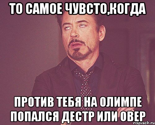 То самое чувсто,когда против тебя на олимпе попался дестр или овер, Мем твое выражение лица