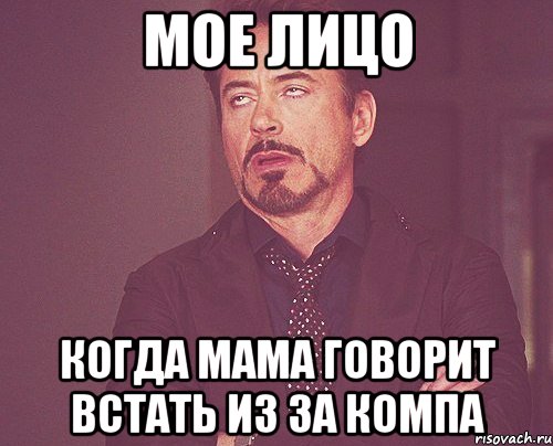 Мое лицо когда мама говорит встать из за компа, Мем твое выражение лица