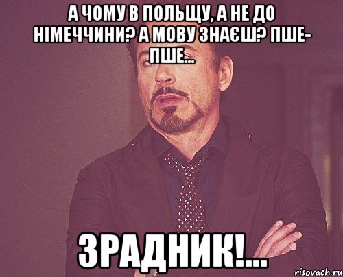 А чому в Польщу, а не до Німеччини? А мову знаєш? Пше- пше... Зрадник!..., Мем твое выражение лица