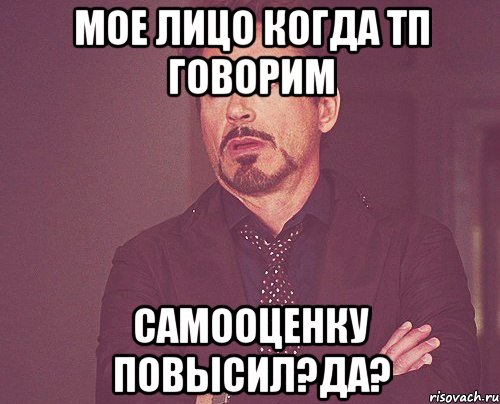 Мое лицо когда тп говорим Самооценку повысил?Да?, Мем твое выражение лица