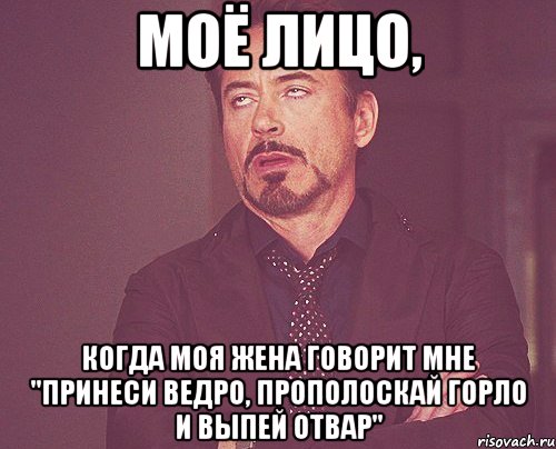 Моё лицо, когда моя жена говорит мне "принеси ведро, прополоскай горло и выпей отвар", Мем твое выражение лица