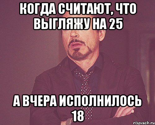 когда считают, что выгляжу на 25 а вчера исполнилось 18, Мем твое выражение лица