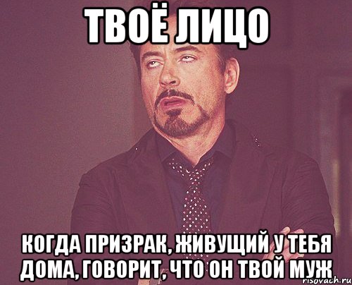 Твоё лицо когда призрак, живущий у тебя дома, говорит, что он твой муж, Мем твое выражение лица