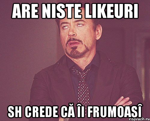 are niste likeuri sh crede că îi frumoasî, Мем твое выражение лица