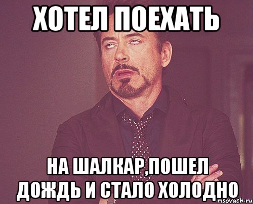 Хотел поехать на Шалкар,пошел дождь и стало холодно, Мем твое выражение лица