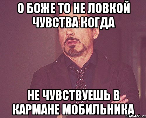 О боже то не ловкой чувства когда не чувствуешь в кармане мобильника, Мем твое выражение лица