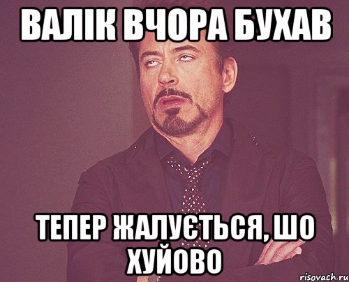 Валік вчора бухав тепер жалується, шо хуйово, Мем твое выражение лица