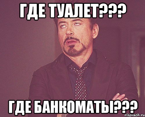 ГДЕ ТУАЛЕТ??? ГДЕ БАНКОМАТЫ???, Мем твое выражение лица