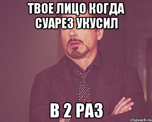 твое лицо когда суарез укусил в 2 раз, Мем твое выражение лица