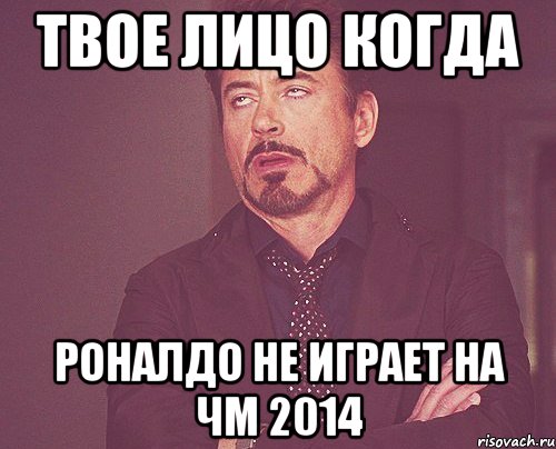 твое лицо когда роналдо не играет на чм 2014, Мем твое выражение лица