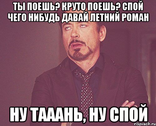 ты поешь? круто поешь? спой чего нибудь давай Летний роман ну Тааань, ну спой, Мем твое выражение лица