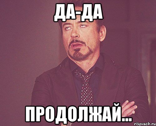Да-да ПРОДОЛЖАЙ..., Мем твое выражение лица
