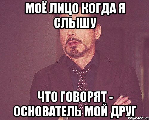 Моё лицо когда я слышу Что говорят - основатель мой друг, Мем твое выражение лица