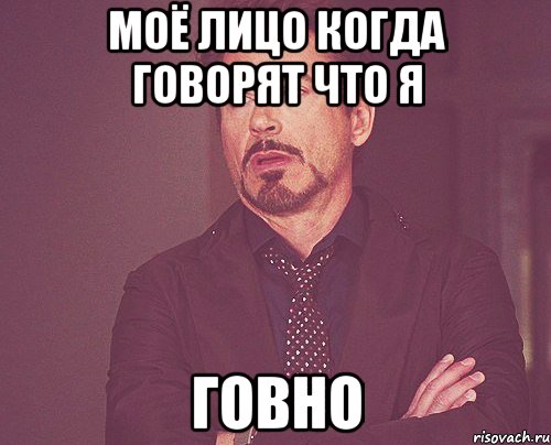 Моё лицо когда говорят что я говно, Мем твое выражение лица
