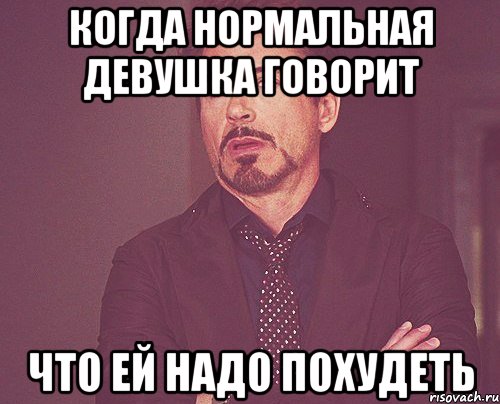 когда нормальная девушка говорит что ей надо похудеть, Мем твое выражение лица