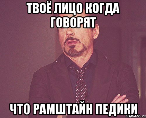 Твоё лицо когда говорят Что Рамштайн педики, Мем твое выражение лица