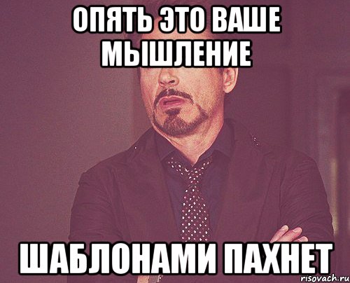 опять это ваше мышление шаблонами пахнет, Мем твое выражение лица