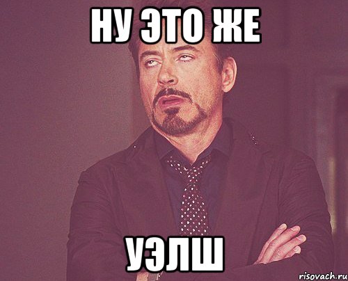 Ну это же Уэлш, Мем твое выражение лица