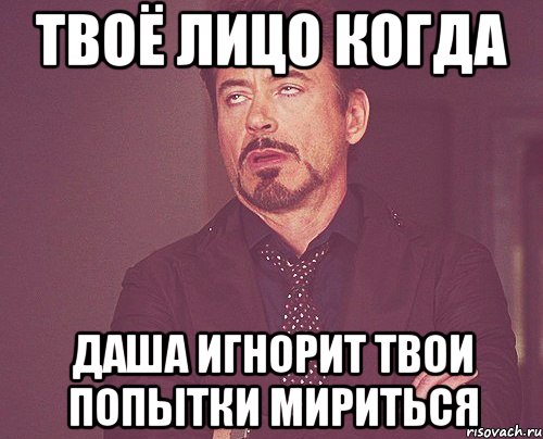 твоё лицо когда Даша игнорит твои попытки мириться, Мем твое выражение лица
