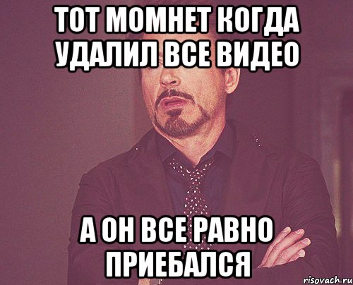 тот момнет когда удалил все видео а Он все равно приебался, Мем твое выражение лица