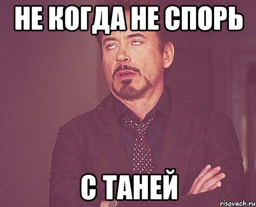 не когда не спорь С Таней, Мем твое выражение лица