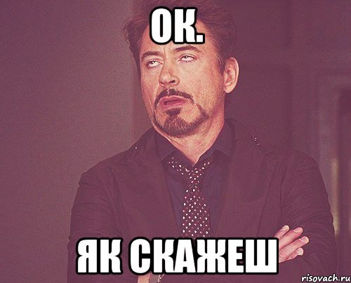 Ок. Як скажеш, Мем твое выражение лица