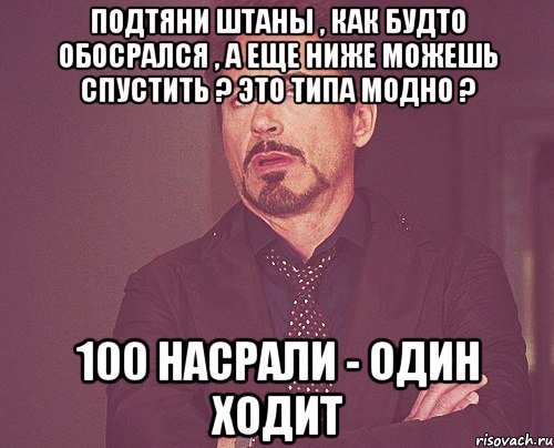 Подтяни Штаны , Как Будто Обосрался , А Еще Ниже Можешь Спустить ? Это Типа Модно ? 100 НАСРАЛИ - ОДИН ХОДИТ, Мем твое выражение лица