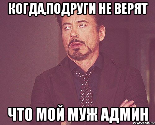 когда,подруги не верят что мой муж админ, Мем твое выражение лица