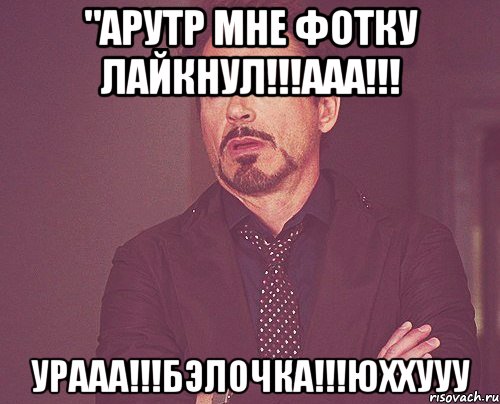 "Арутр мне фотку лайкнул!!!ААА!!! Урааа!!!Бэлочка!!!Юххууу, Мем твое выражение лица