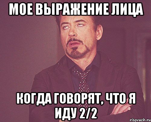 мое выражение лица когда говорят, что я иду 2/2, Мем твое выражение лица