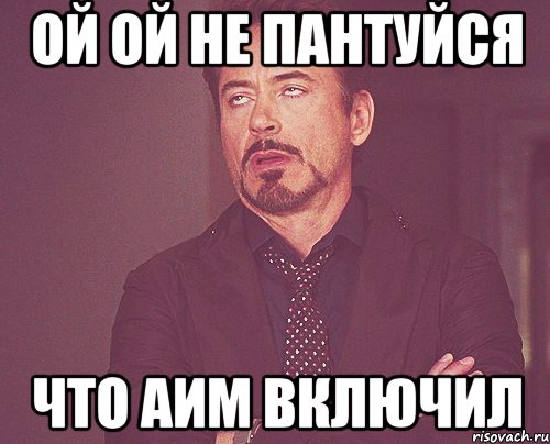 Ой ой не пантуйся Что АИМ Включил, Мем твое выражение лица