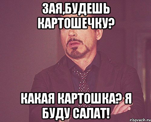 Зая,будешь картошечку? Какая картошка? Я БУДУ САЛАТ!, Мем твое выражение лица