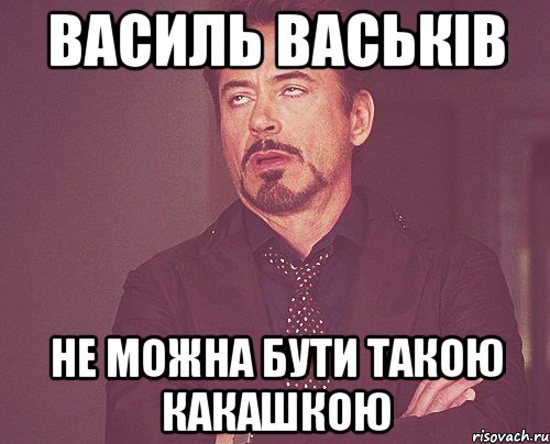 Василь Васьків не можна бути такою какашкою, Мем твое выражение лица