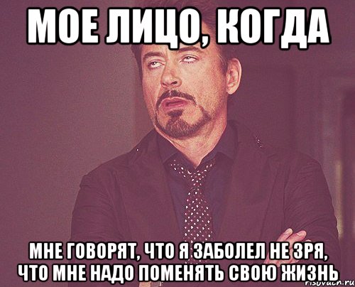 Мое лицо, когда мне говорят, что я заболел не зря, что мне надо поменять свою жизнь, Мем твое выражение лица