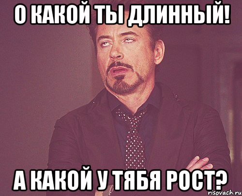 о какой ты длинный! а какой у тябя рост?, Мем твое выражение лица