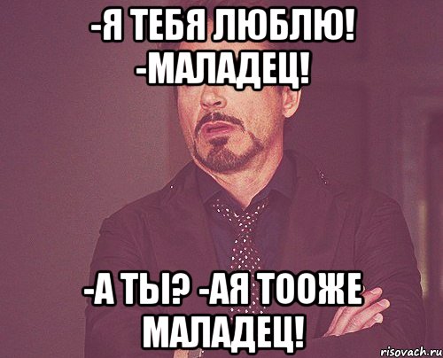 -Я тебя люблю! -Маладец! -А ты? -Ая тооже маладец!, Мем твое выражение лица