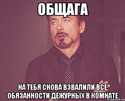 общага на тебя снова взвалили все обязанности дежурных в комнате, Мем твое выражение лица