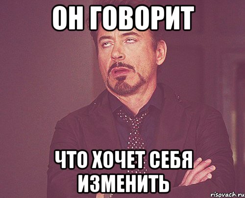 он говорит что хочет себя изменить, Мем твое выражение лица