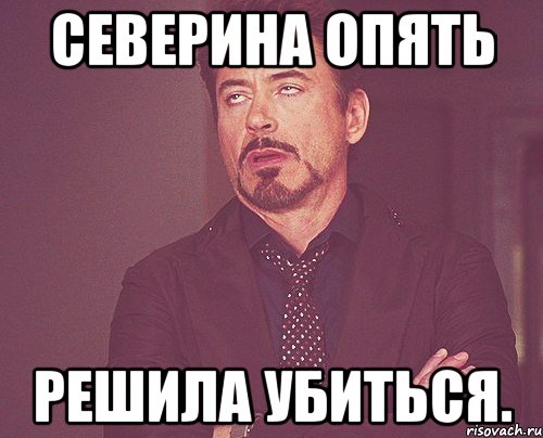 Северина опять решила убиться., Мем твое выражение лица