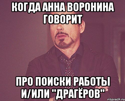 Когда Анна Воронина говорит про поиски работы и/или "драгёров", Мем твое выражение лица
