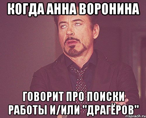 Когда Анна Воронина говорит про поиски работы и/или "драгёров", Мем твое выражение лица