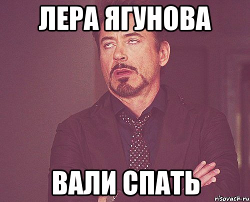 Лера Ягунова Вали спать, Мем твое выражение лица
