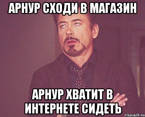 АРНУР СХОДИ В МАГАЗИН АРНУР ХВАТИТ В ИНТЕРНЕТЕ СИДЕТЬ, Мем твое выражение лица