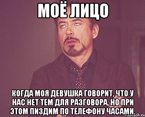 МОЁ ЛИЦО Когда моя девушка говорит, что у нас нет тем для разговора, но при этом пиздим по телефону часами., Мем твое выражение лица