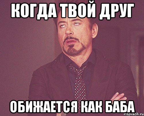 Когда твой друг Обижается как БАБА, Мем твое выражение лица