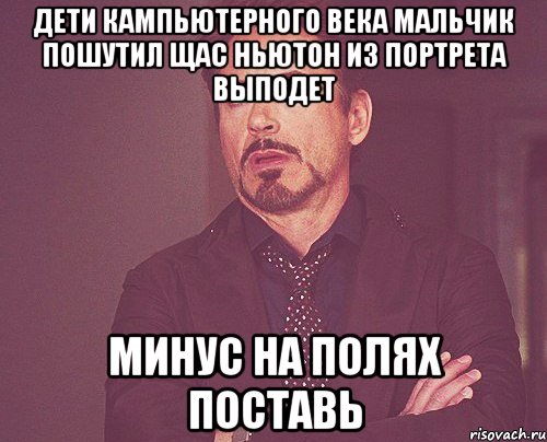 ДЕТИ КАМПЬЮТЕРНОГО ВЕКА МАЛЬЧИК ПОШУТИЛ ЩАС НЬЮТОН ИЗ ПОРТРЕТА ВЫПОДЕТ МИНУС НА ПОЛЯХ ПОСТАВЬ, Мем твое выражение лица