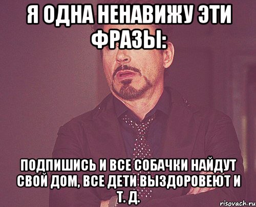 я одна ненавижу эти фразы: подпишись и все собачки найдут свой дом, все дети выздоровеют и т. д., Мем твое выражение лица