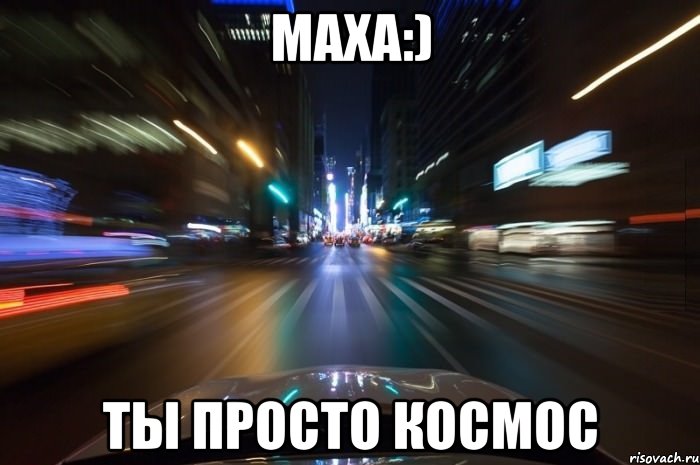 Маха:) ты просто космос