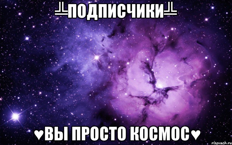 ╩Подписчики╩ ♥вы просто космос♥